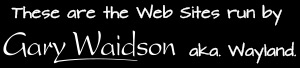Thes are the Web Sites run by Gary Waidson.aka. Wayland.